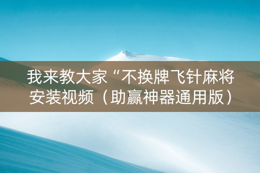 我来教大家“不换牌飞针麻将安装视频（助赢神器通用版）