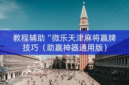 教程辅助“微乐天津麻将赢牌技巧（助赢神器通用版）