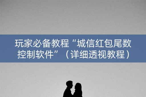 玩家必备教程“城信红包尾数控制软件”（详细透视教程）-哔哩哔哩