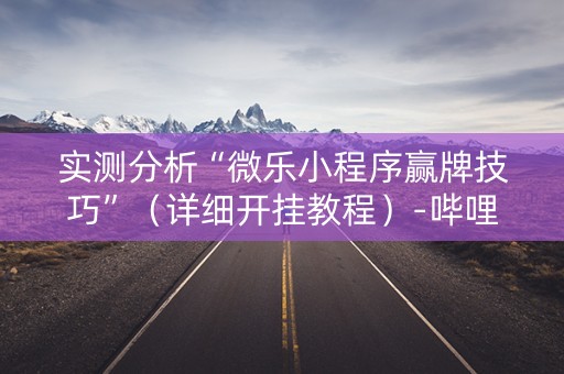 实测分析“微乐小程序赢牌技巧”（详细开挂教程）-哔哩哔哩
