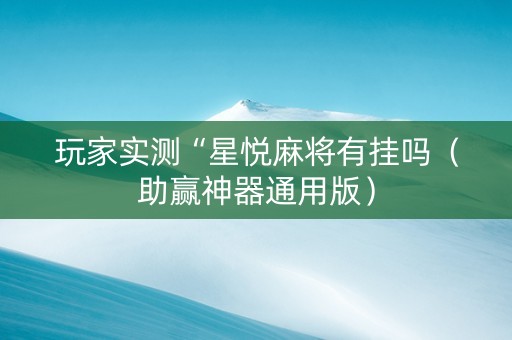 玩家实测“星悦麻将有挂吗（助赢神器通用版）