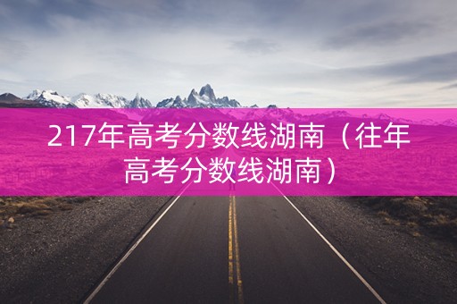 217年高考分数线湖南（往年高考分数线湖南）