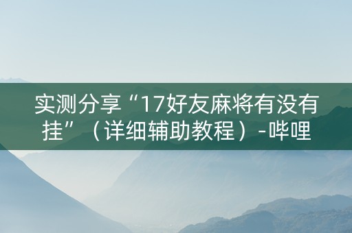 实测分享“17好友麻将有没有挂”（详细辅助教程）-哔哩哔哩