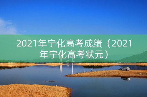 2021年宁化高考成绩（2021年宁化高考状元）