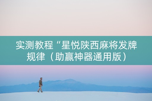 实测教程“星悦陕西麻将发牌规律（助赢神器通用版）