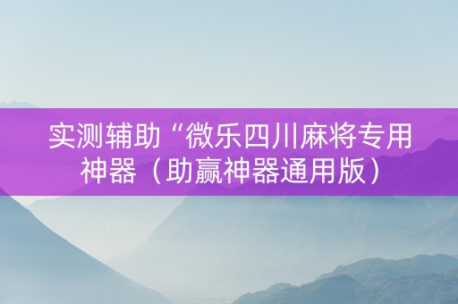 实测辅助“微乐四川麻将专用神器（助赢神器通用版）