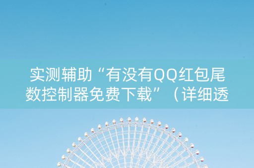 实测辅助“有没有QQ红包尾数控制器免费下载”（详细透视教程）-哔哩哔哩