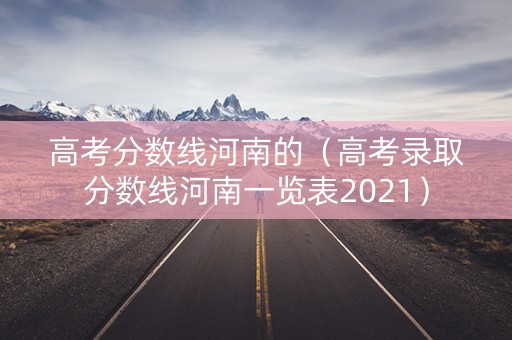 高考分数线河南的（高考录取分数线河南一览表2021）