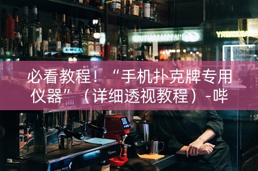 必看教程！“手机扑克牌专用仪器”（详细透视教程）-哔哩哔哩