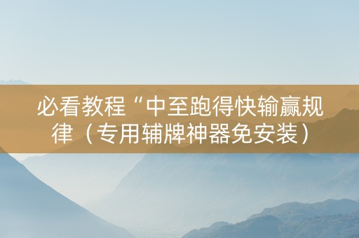 必看教程“中至跑得快输赢规律（专用辅牌神器免安装）