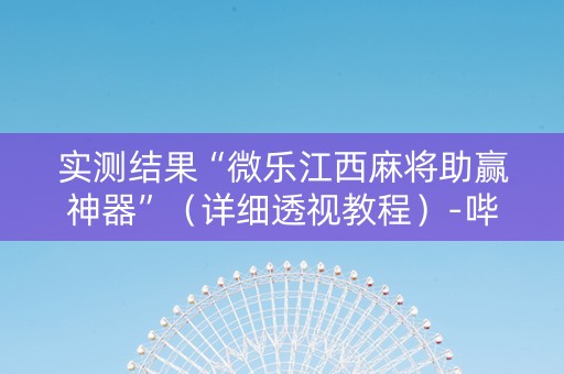 实测结果“微乐江西麻将助赢神器”（详细透视教程）-哔哩哔哩