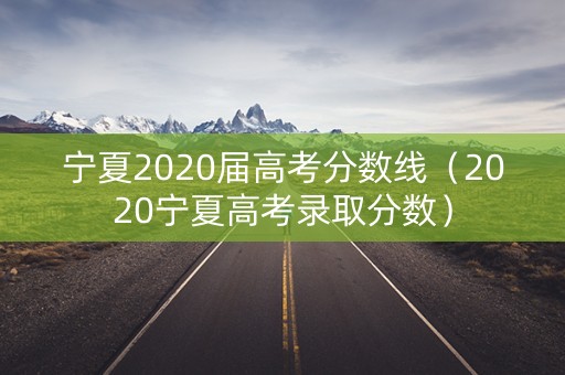 宁夏2020届高考分数线（2020宁夏高考录取分数）
