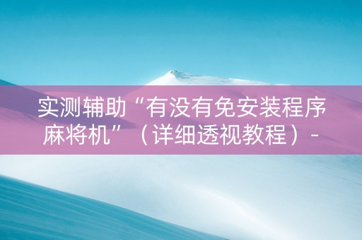 实测辅助“有没有免安装程序麻将机”（详细透视教程）-哔哩哔哩