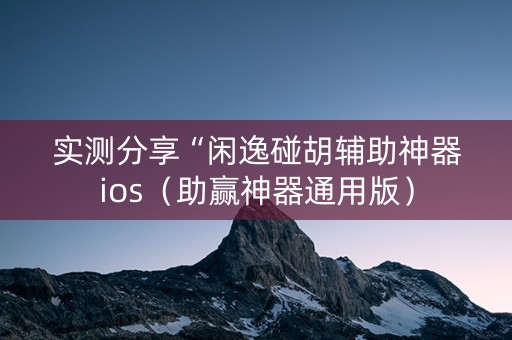 实测分享“闲逸碰胡辅助神器ios（助赢神器通用版）
