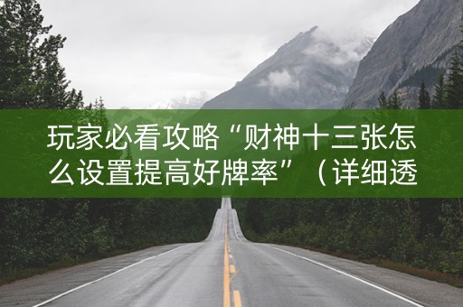玩家必看攻略“财神十三张怎么设置提高好牌率”（详细透视教程）-哔哩哔哩