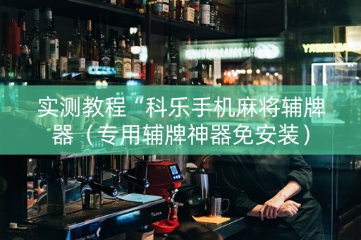 实测教程“科乐手机麻将辅牌器（专用辅牌神器免安装）