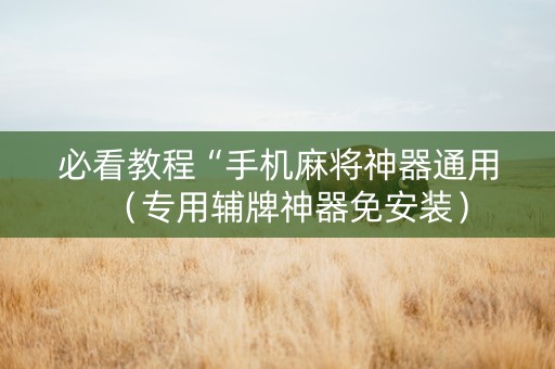 必看教程“手机麻将神器通用（专用辅牌神器免安装）