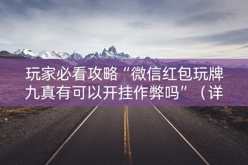 玩家必看攻略“微信红包玩牌九真有可以开挂作弊吗”（详细透视教程）-哔哩哔哩