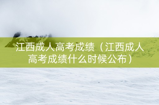 江西成人高考成绩（江西成人高考成绩什么时候公布）