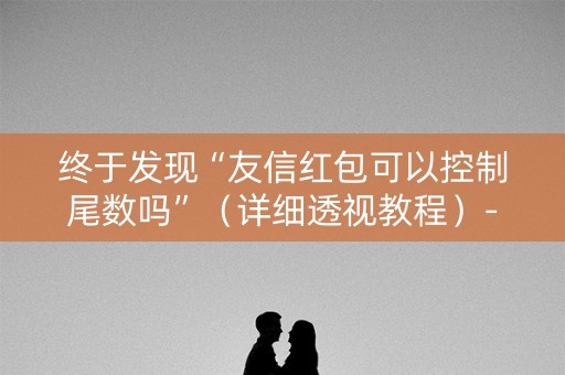 终于发现“友信红包可以控制尾数吗”（详细透视教程）-哔哩哔哩