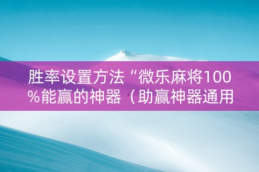胜率设置方法“微乐麻将100%能赢的神器（助赢神器通用版）