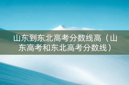 山东到东北高考分数线高（山东高考和东北高考分数线）