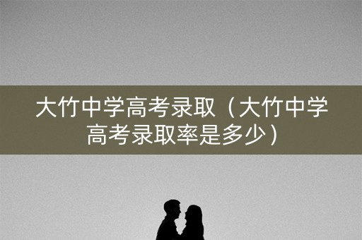 大竹中学高考录取（大竹中学高考录取率是多少）
