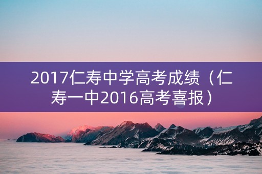 2017仁寿中学高考成绩（仁寿一中2016高考喜报）