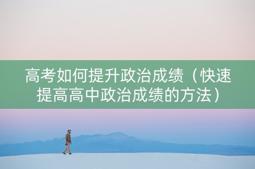 高考如何提升政治成绩（快速提高高中政治成绩的方法）