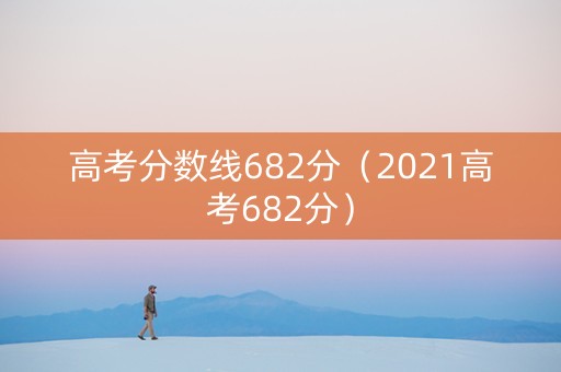 高考分数线682分（2021高考682分）