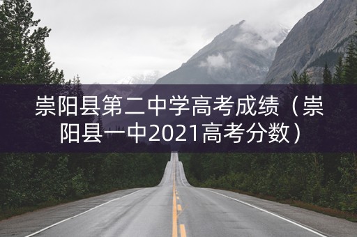 崇阳县第二中学高考成绩（崇阳县一中2021高考分数）