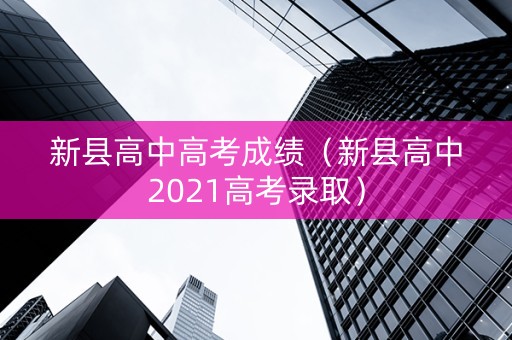 新县高中高考成绩（新县高中2021高考录取）