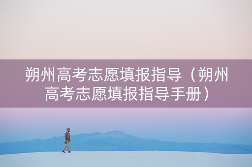朔州高考志愿填报指导（朔州高考志愿填报指导手册）