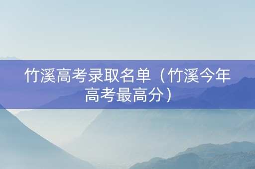 竹溪高考录取名单（竹溪今年高考最高分）