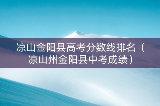 凉山金阳县高考分数线排名（凉山州金阳县中考成绩）