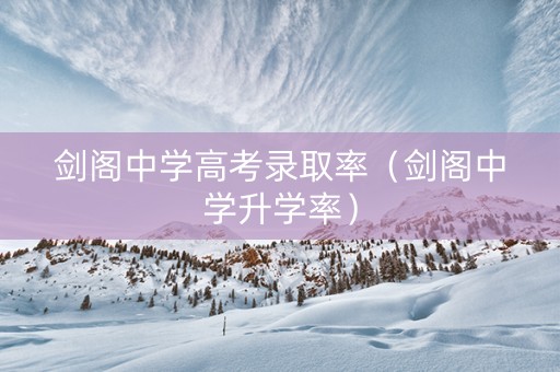 剑阁中学高考录取率（剑阁中学升学率）