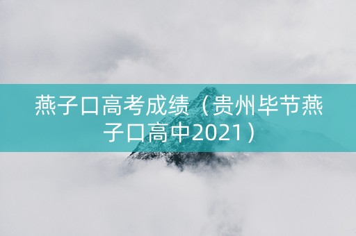 燕子口高考成绩（贵州毕节燕子口高中2021）