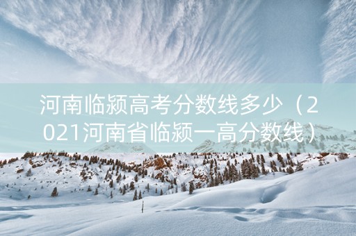 河南临颍高考分数线多少（2021河南省临颍一高分数线）
