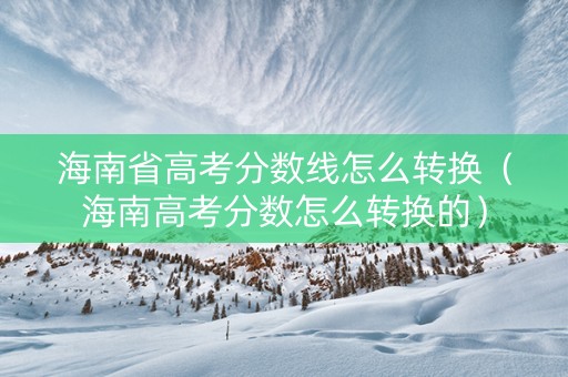 海南省高考分数线怎么转换（海南高考分数怎么转换的）