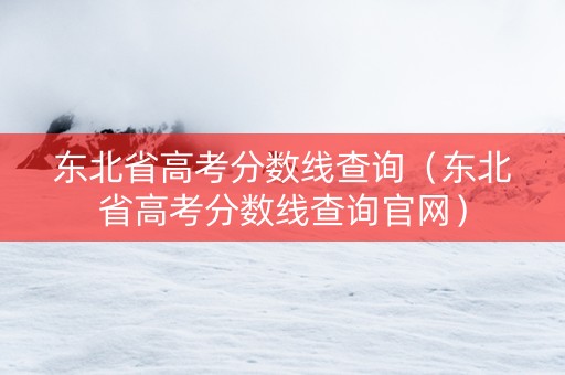 东北省高考分数线查询（东北省高考分数线查询官网）