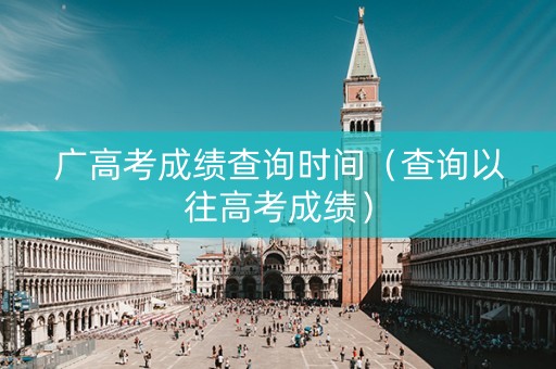 广高考成绩查询时间（查询以往高考成绩）