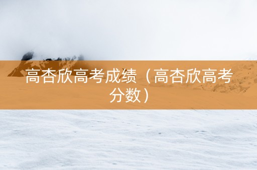 高杏欣高考成绩（高杏欣高考分数）
