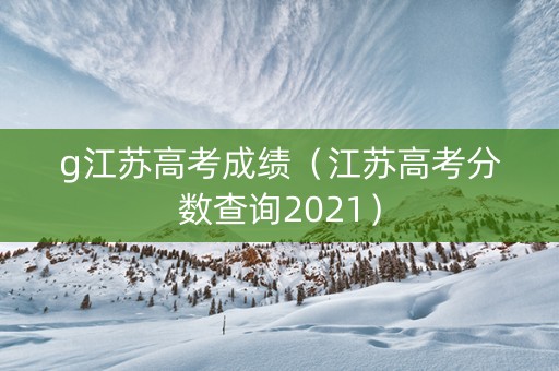 g江苏高考成绩（江苏高考分数查询2021）