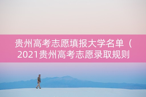 贵州高考志愿填报大学名单（2021贵州高考志愿录取规则）