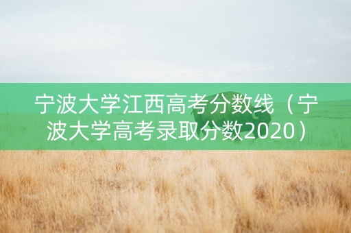 宁波大学江西高考分数线（宁波大学高考录取分数2020）