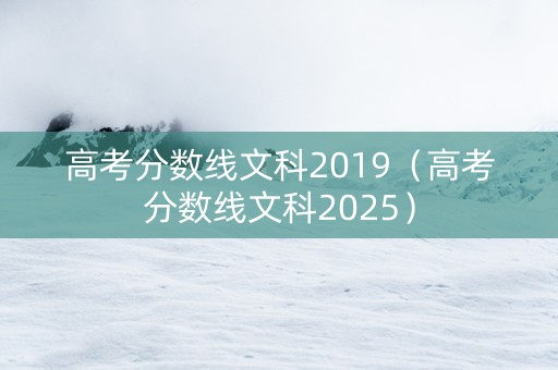 高考分数线文科2019（高考分数线文科2025）