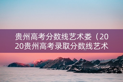 贵州高考分数线艺术娄（2020贵州高考录取分数线艺术生）