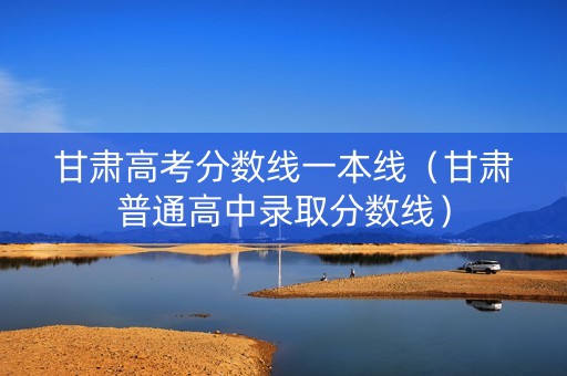 甘肃高考分数线一本线（甘肃普通高中录取分数线）