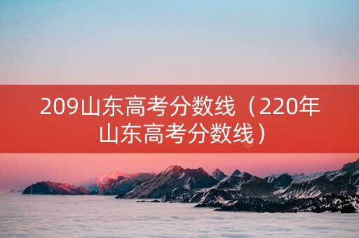 209山东高考分数线（220年山东高考分数线）