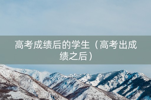 高考成绩后的学生（高考出成绩之后）